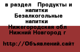  в раздел : Продукты и напитки » Безалкогольные напитки . Нижегородская обл.,Нижний Новгород г.